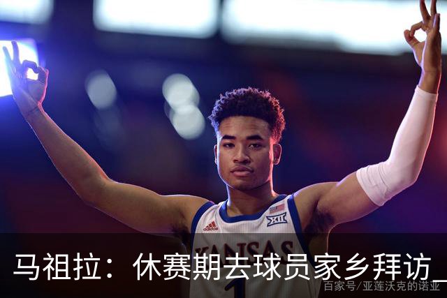 马祖拉：休赛期去球员家乡拜访 能了解他们篮球之外是什么样的人